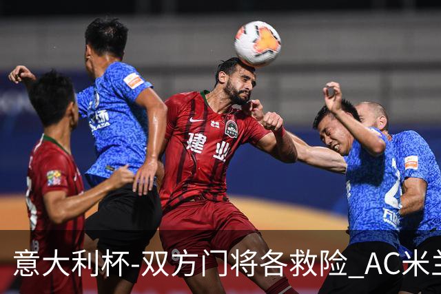 意大利杯-双方门将各救险 AC米兰主场平国际米兰
